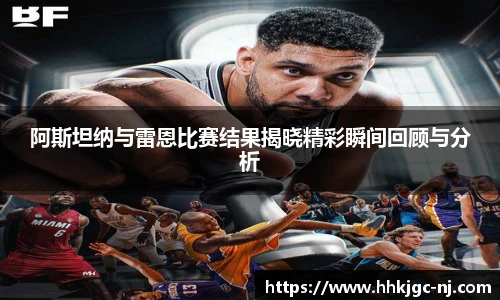 阿斯坦纳与雷恩比赛结果揭晓精彩瞬间回顾与分析