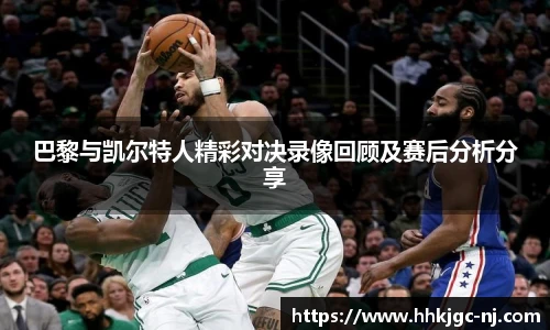 巴黎与凯尔特人精彩对决录像回顾及赛后分析分享