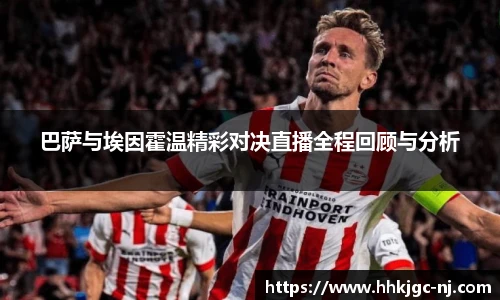 巴萨与埃因霍温精彩对决直播全程回顾与分析