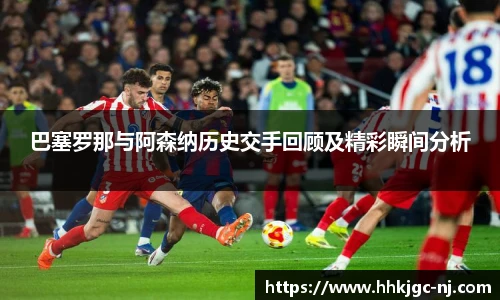 巴塞罗那与阿森纳历史交手回顾及精彩瞬间分析