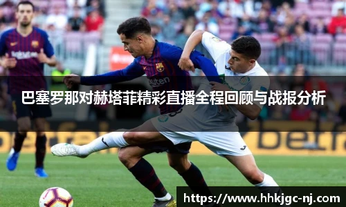 巴塞罗那对赫塔菲精彩直播全程回顾与战报分析