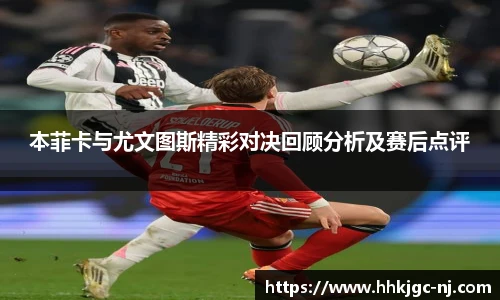 本菲卡与尤文图斯精彩对决回顾分析及赛后点评