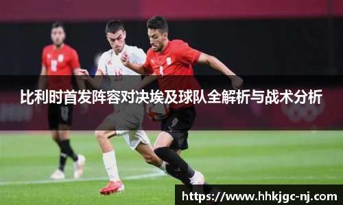 比利时首发阵容对决埃及球队全解析与战术分析